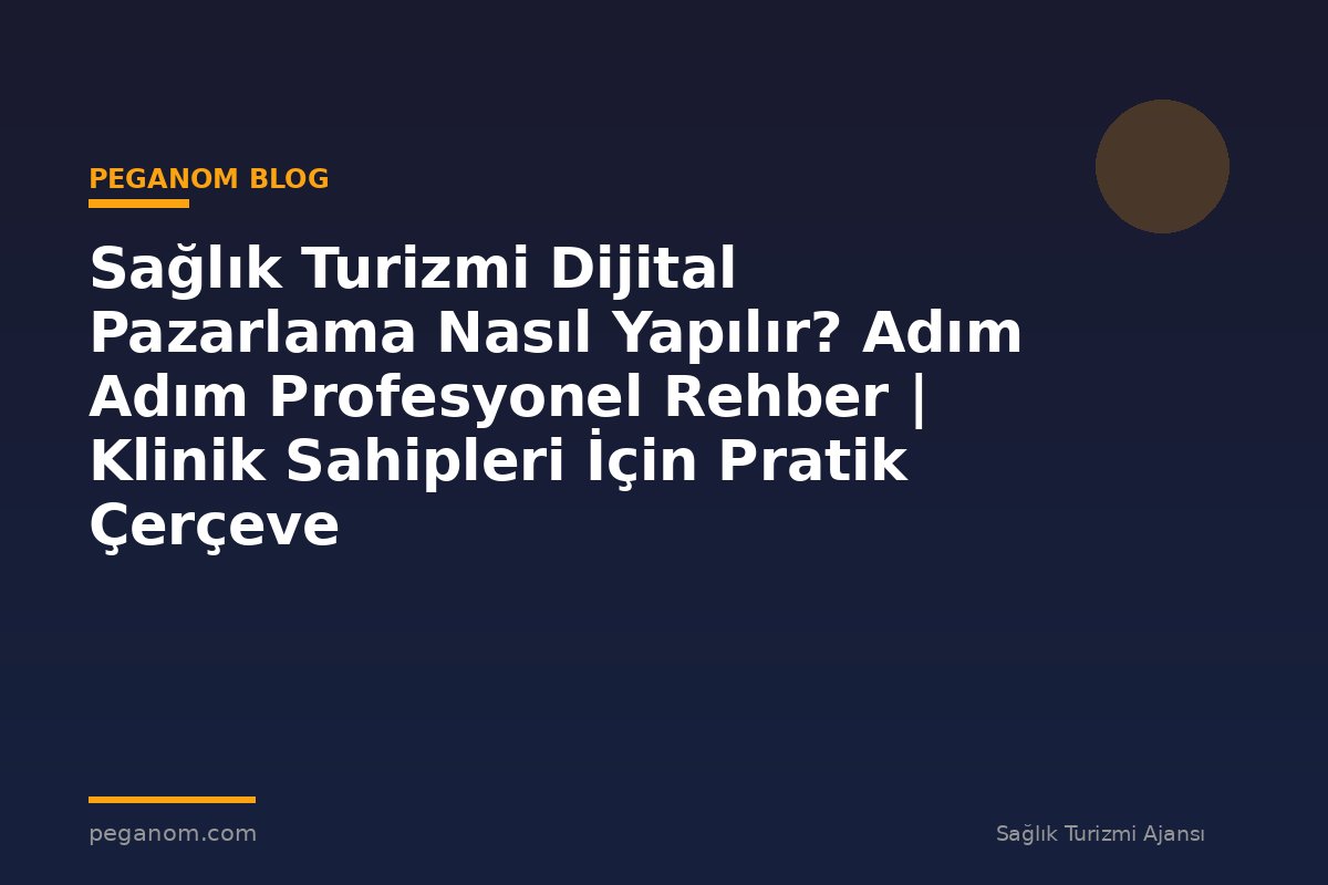 Sağlık Turizmi Dijital Pazarlama Nasıl Yapılır? Adım Adım Profesyonel Rehber | Klinik Sahipleri İçin Pratik Çerçeve