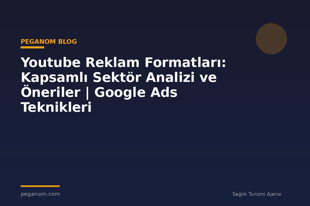 Youtube Reklam Formatları: Kapsamlı Sektör Analizi ve Öneriler | Google Ads Teknikleri