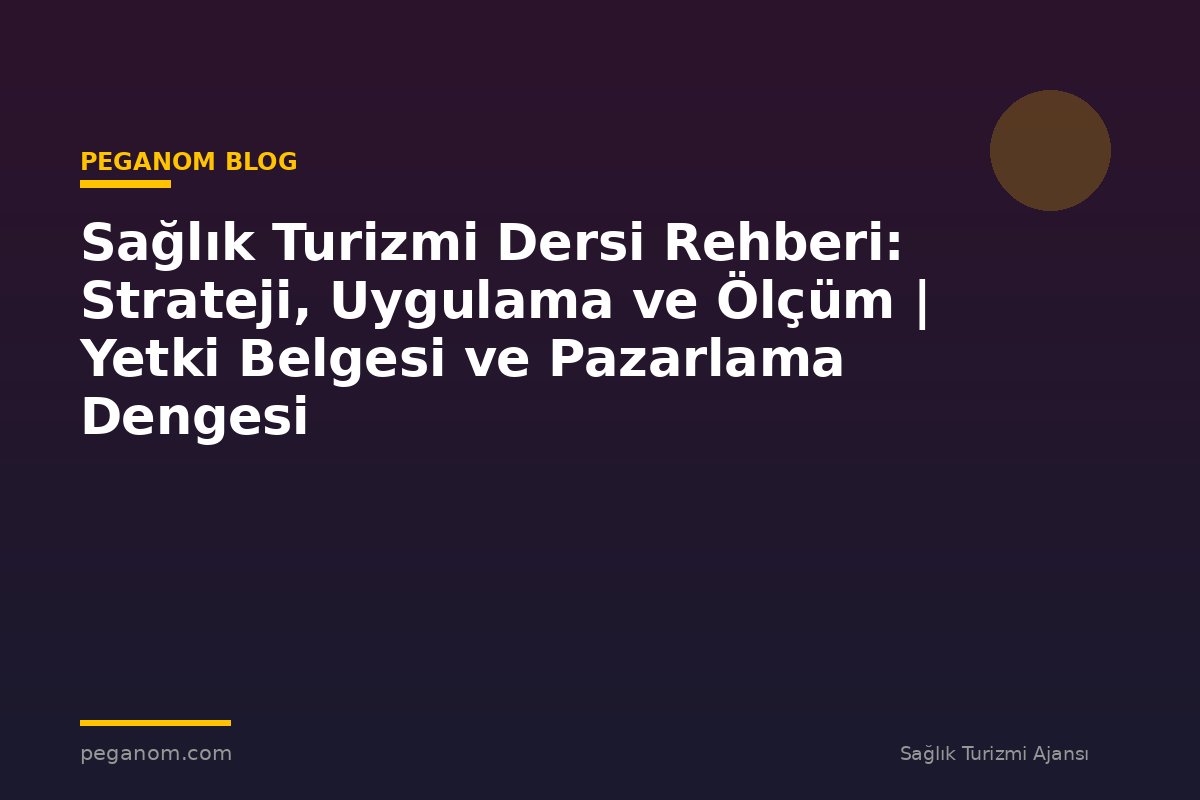 Sağlık Turizmi Dersi Rehberi: Strateji, Uygulama ve Ölçüm | Yetki Belgesi ve Pazarlama Dengesi