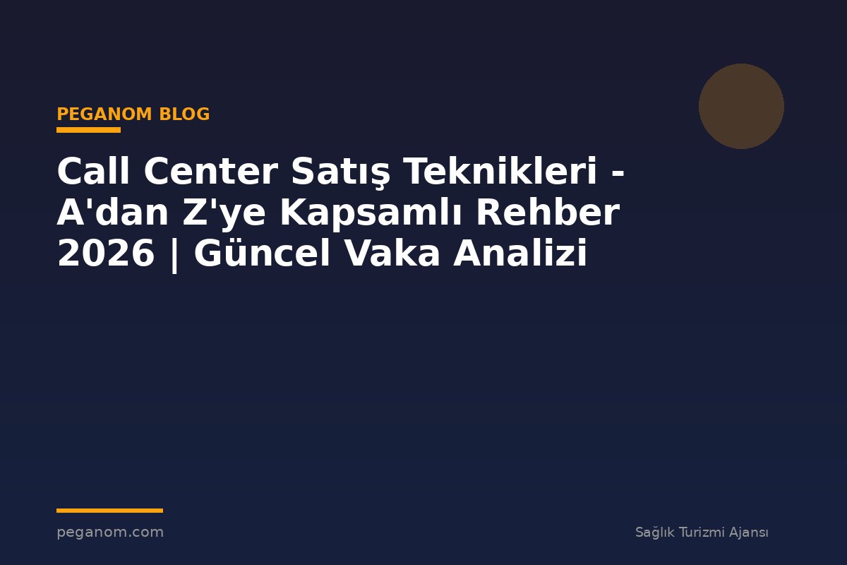 Call Center Satış Teknikleri - A'dan Z'ye Kapsamlı Rehber 2026 | Güncel Vaka Analizi