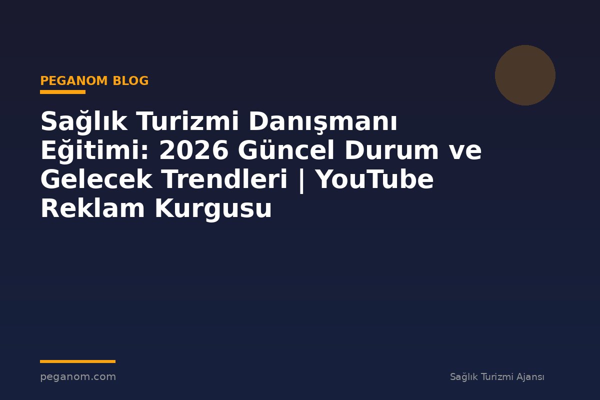 Sağlık Turizmi Danışmanı Eğitimi: 2026 Güncel Durum ve Gelecek Trendleri | YouTube Reklam Kurgusu