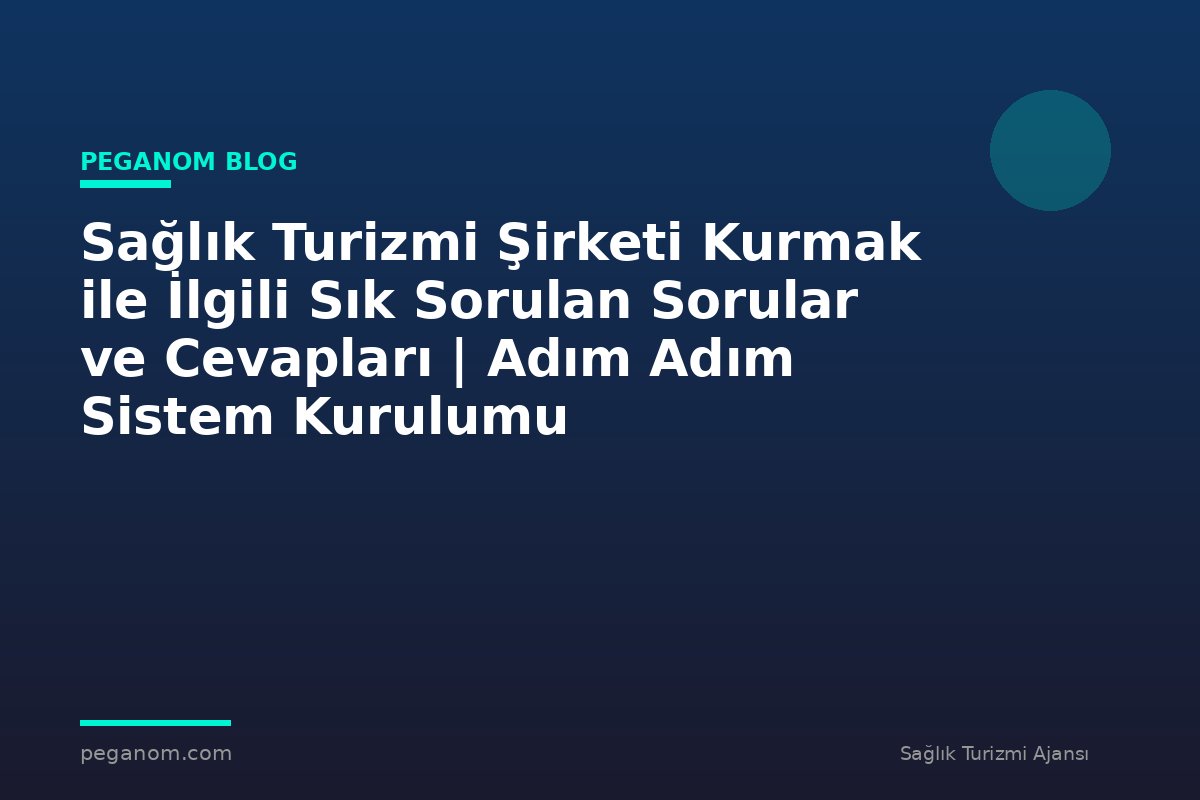 Sağlık Turizmi Şirketi Kurmak ile İlgili Sık Sorulan Sorular ve Cevapları | Adım Adım Sistem Kurulumu