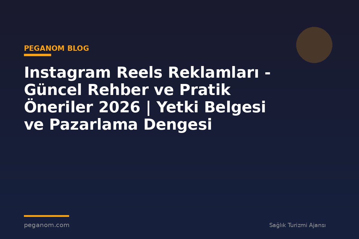 Instagram Reels Reklamları - Güncel Rehber ve Pratik Öneriler 2026 | Yetki Belgesi ve Pazarlama Dengesi