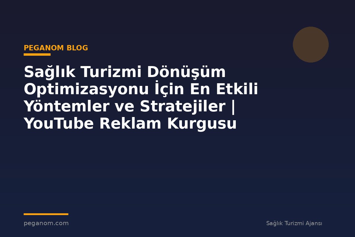 Sağlık Turizmi Dönüşüm Optimizasyonu İçin En Etkili Yöntemler ve Stratejiler | YouTube Reklam Kurgusu