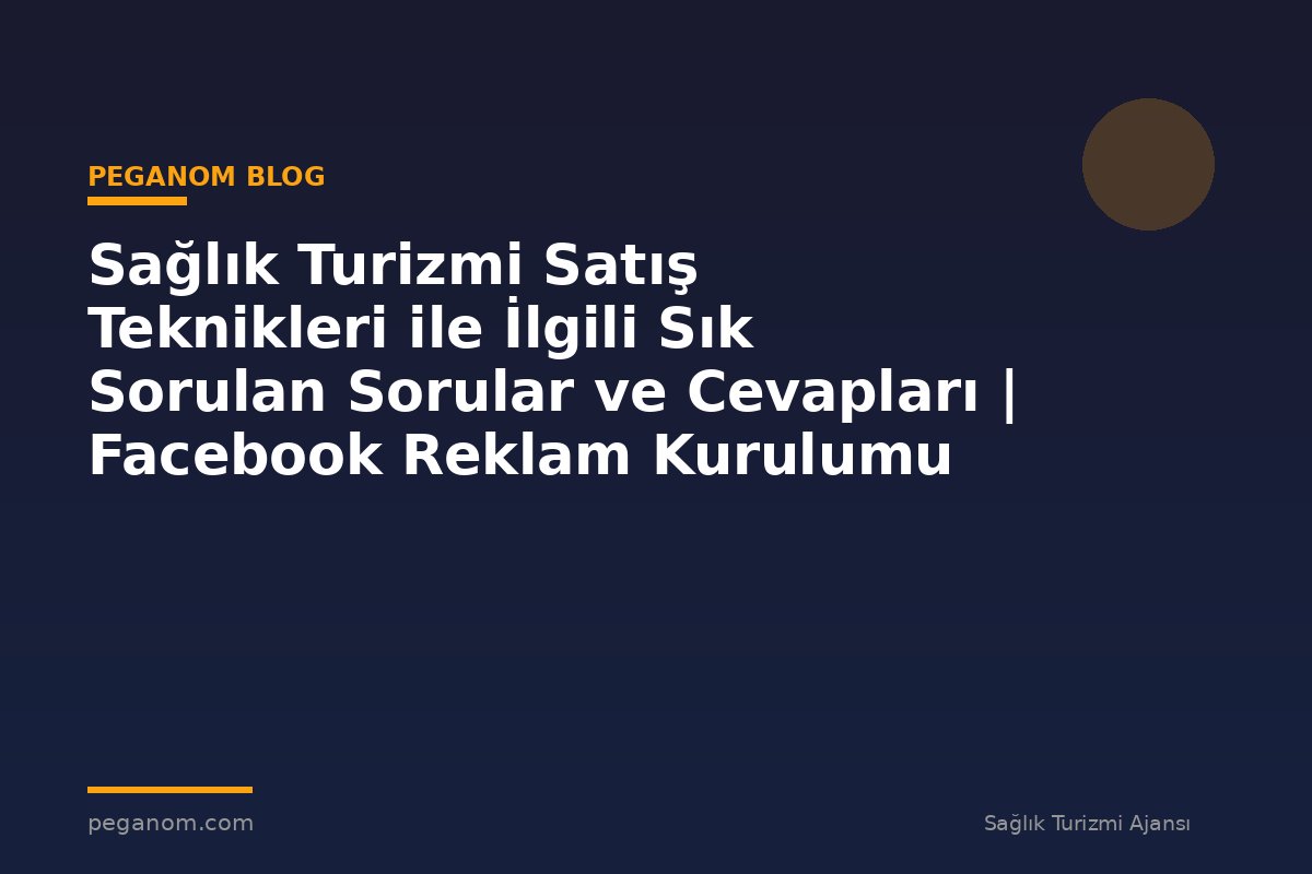 Sağlık Turizmi Satış Teknikleri ile İlgili Sık Sorulan Sorular ve Cevapları | Facebook Reklam Kurulumu