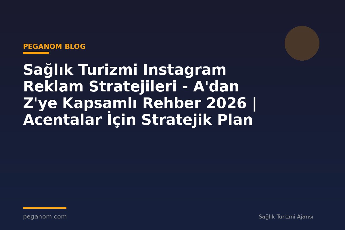 Sağlık Turizmi Instagram Reklam Stratejileri - A'dan Z'ye Kapsamlı Rehber 2026 | Acentalar İçin Stratejik Plan