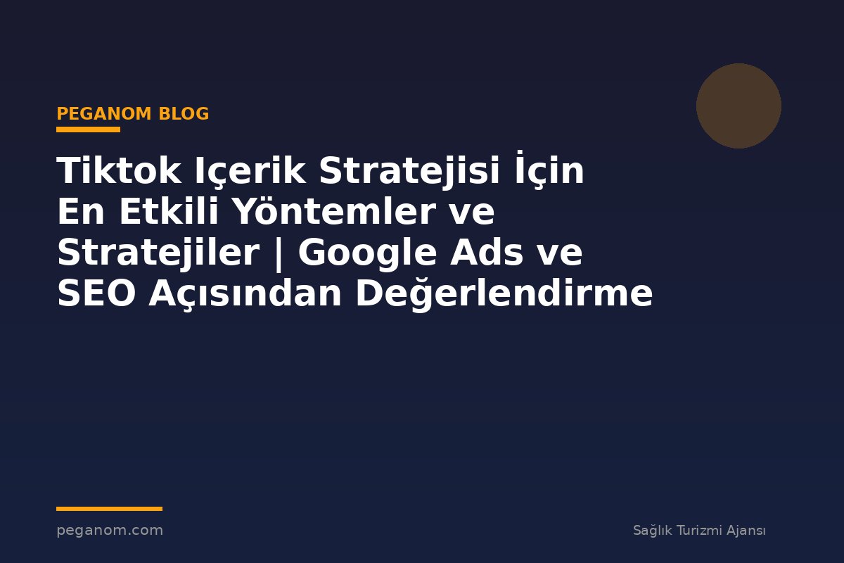 Tiktok Içerik Stratejisi İçin En Etkili Yöntemler ve Stratejiler | Google Ads ve SEO Açısından Değerlendirme