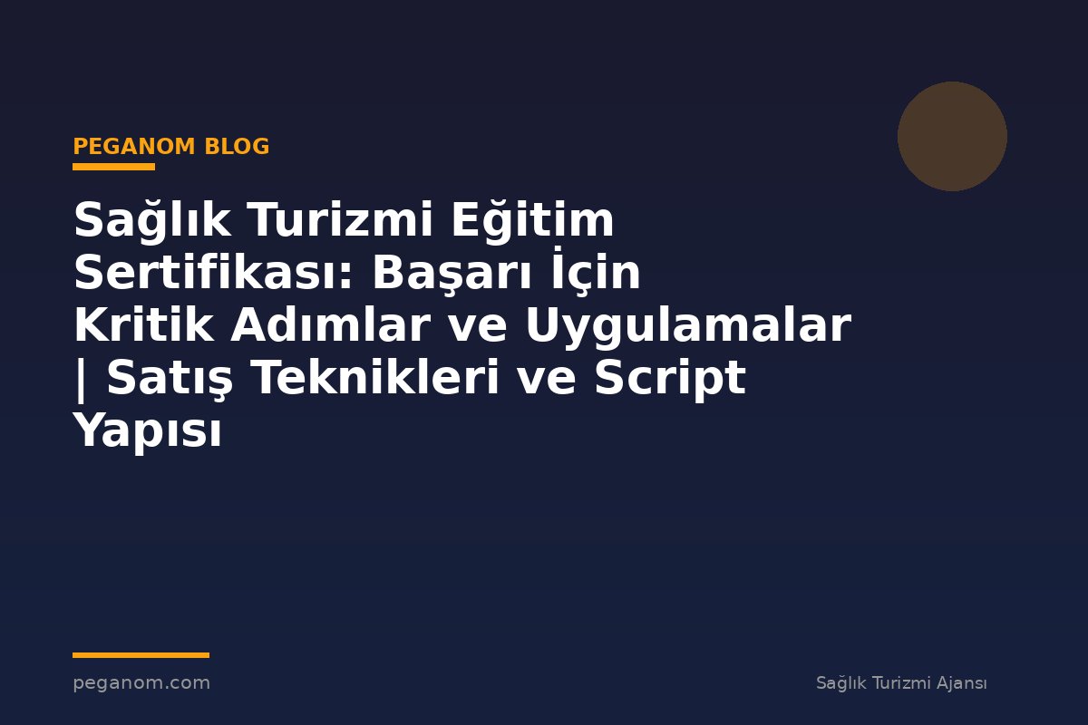 Sağlık Turizmi Eğitim Sertifikası: Başarı İçin Kritik Adımlar ve Uygulamalar | Satış Teknikleri ve Script Yapısı