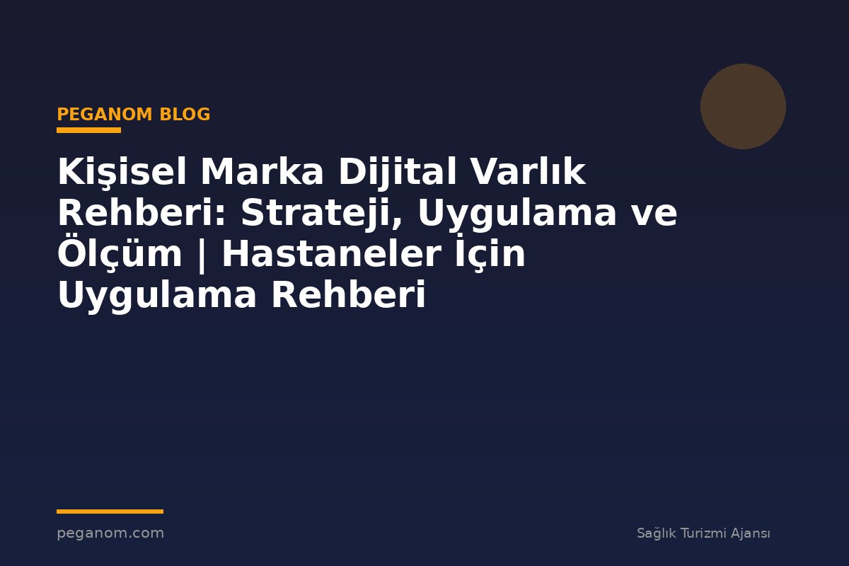 Kişisel Marka Dijital Varlık Rehberi: Strateji, Uygulama ve Ölçüm | Hastaneler İçin Uygulama Rehberi
