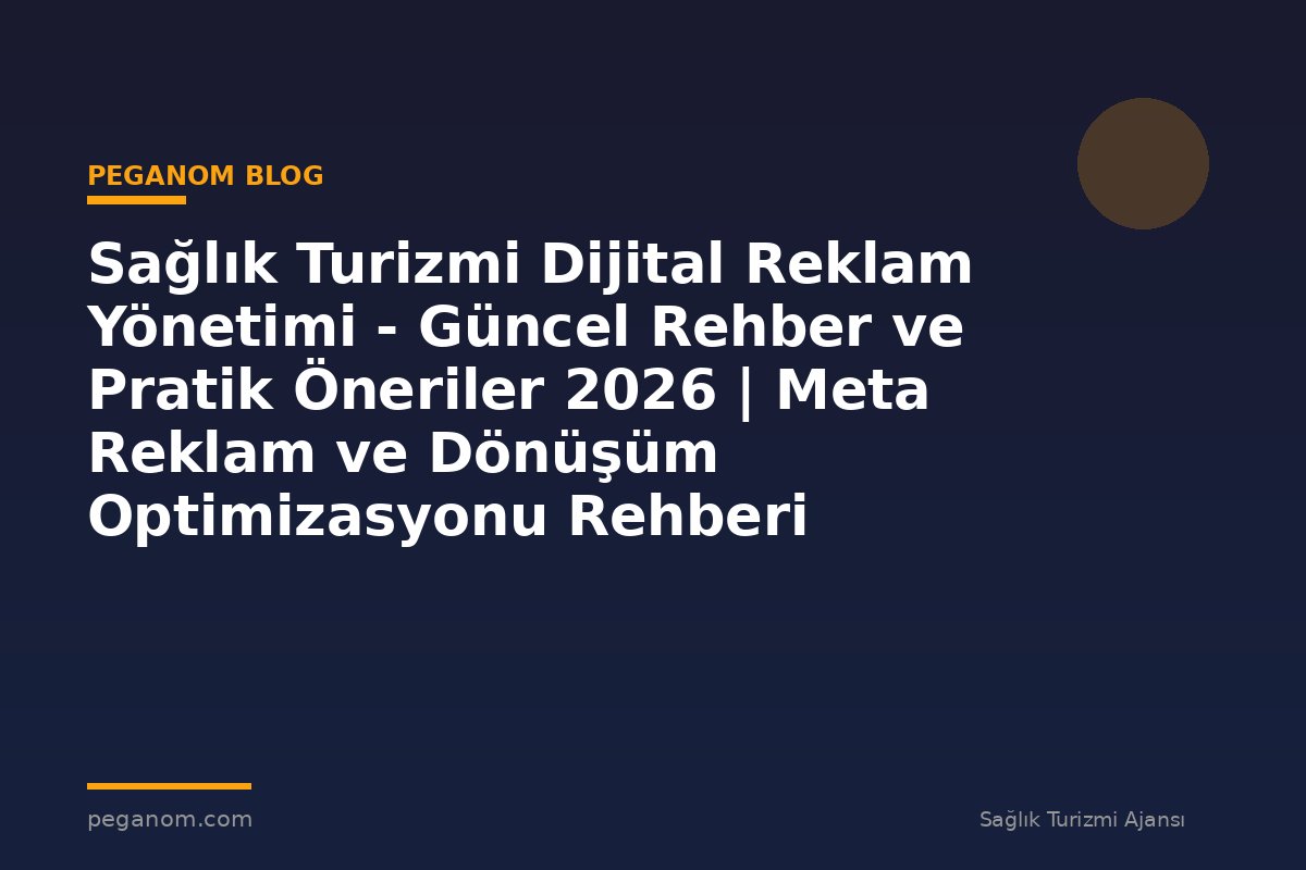 Sağlık Turizmi Dijital Reklam Yönetimi - Güncel Rehber ve Pratik Öneriler 2026 | Meta Reklam ve Dönüşüm Optimizasyonu Rehberi