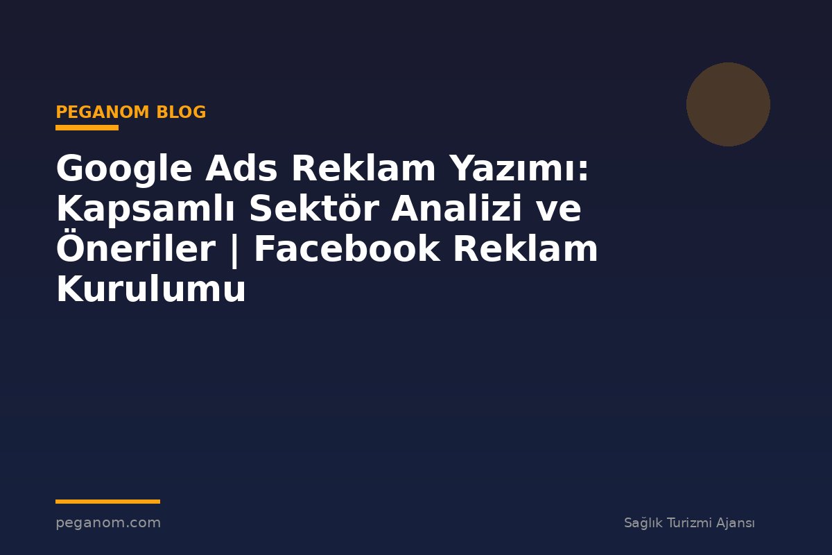 Google Ads Reklam Yazımı: Kapsamlı Sektör Analizi ve Öneriler | Facebook Reklam Kurulumu