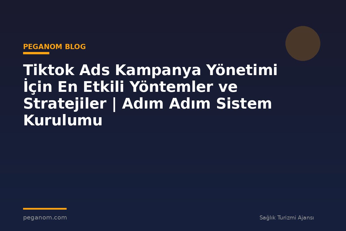 Tiktok Ads Kampanya Yönetimi İçin En Etkili Yöntemler ve Stratejiler | Adım Adım Sistem Kurulumu