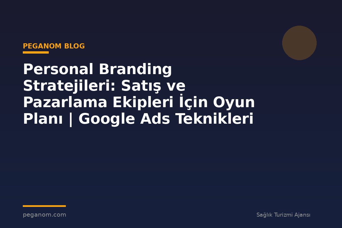 Personal Branding Stratejileri: Satış ve Pazarlama Ekipleri İçin Oyun Planı | Google Ads Teknikleri