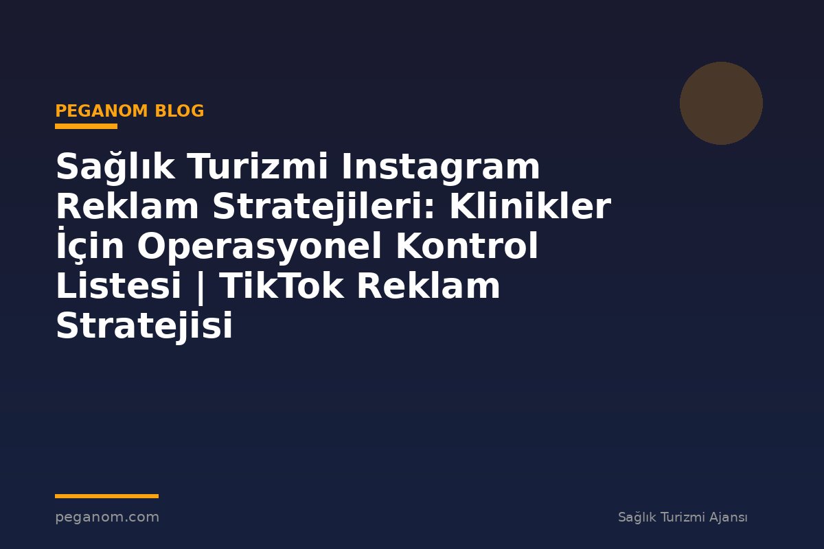Sağlık Turizmi Instagram Reklam Stratejileri: Klinikler İçin Operasyonel Kontrol Listesi | TikTok Reklam Stratejisi