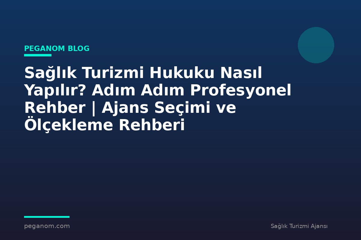 Sağlık Turizmi Hukuku Nasıl Yapılır? Adım Adım Profesyonel Rehber | Ajans Seçimi ve Ölçekleme Rehberi