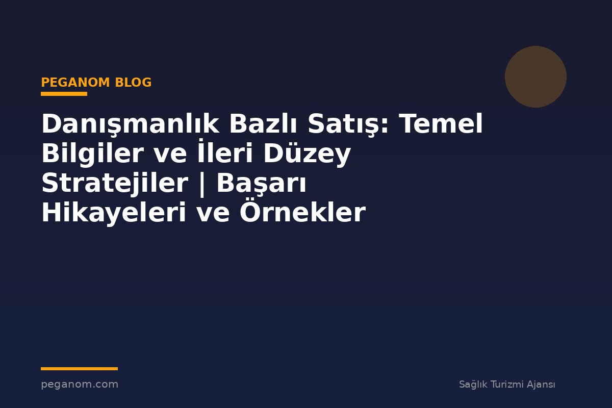 Danışmanlık Bazlı Satış: Temel Bilgiler ve İleri Düzey Stratejiler | Başarı Hikayeleri ve Örnekler