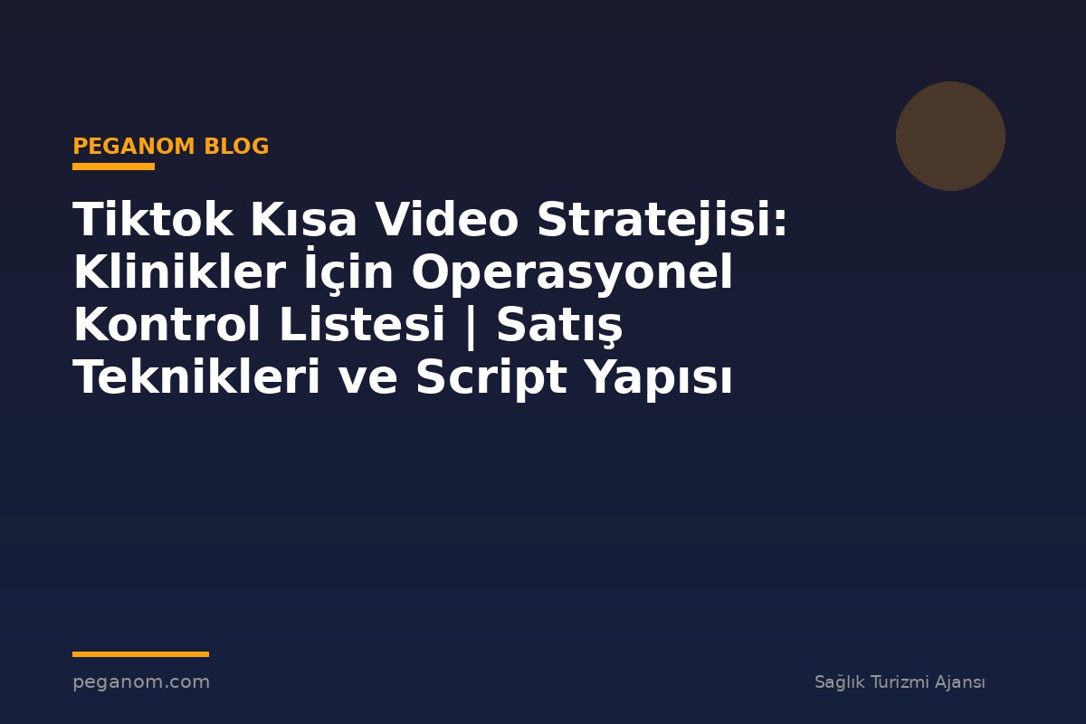 Tiktok Kısa Video Stratejisi: Klinikler İçin Operasyonel Kontrol Listesi | Satış Teknikleri ve Script Yapısı
