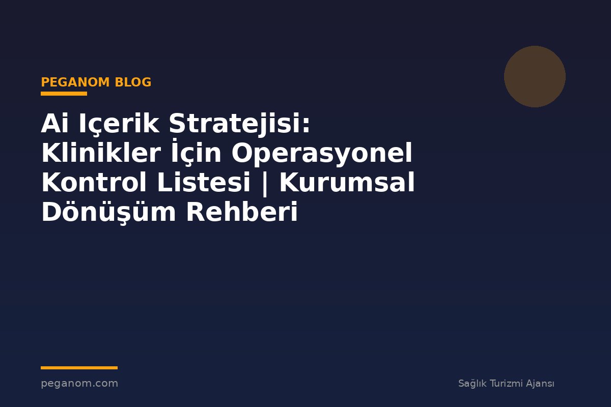 Ai Içerik Stratejisi: Klinikler İçin Operasyonel Kontrol Listesi | Kurumsal Dönüşüm Rehberi