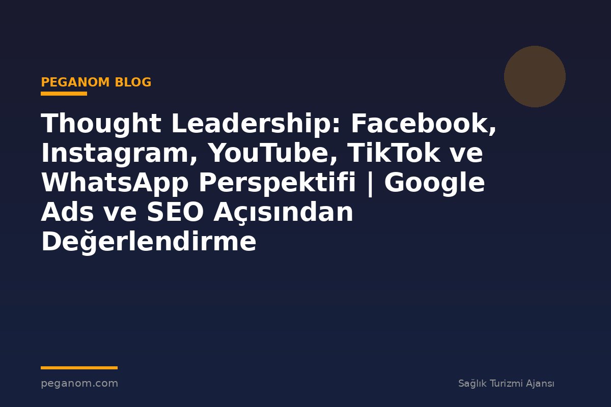 Thought Leadership: Facebook, Instagram, YouTube, TikTok ve WhatsApp Perspektifi | Google Ads ve SEO Açısından Değerlendirme