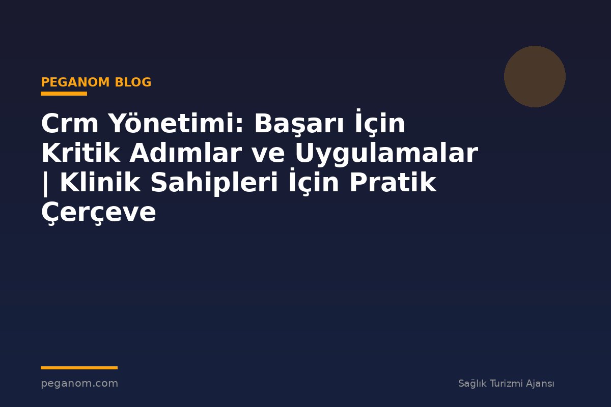 Crm Yönetimi: Başarı İçin Kritik Adımlar ve Uygulamalar | Klinik Sahipleri İçin Pratik Çerçeve