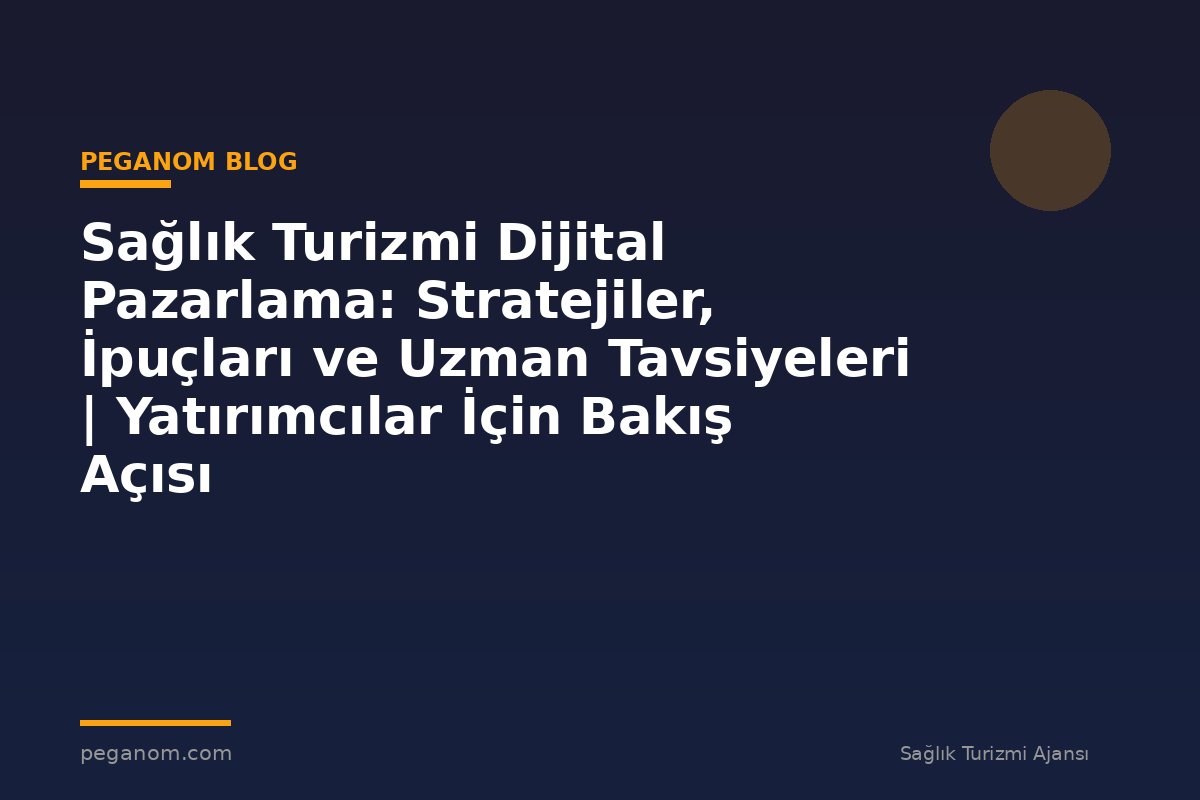 Sağlık Turizmi Dijital Pazarlama: Stratejiler, İpuçları ve Uzman Tavsiyeleri | Yatırımcılar İçin Bakış Açısı