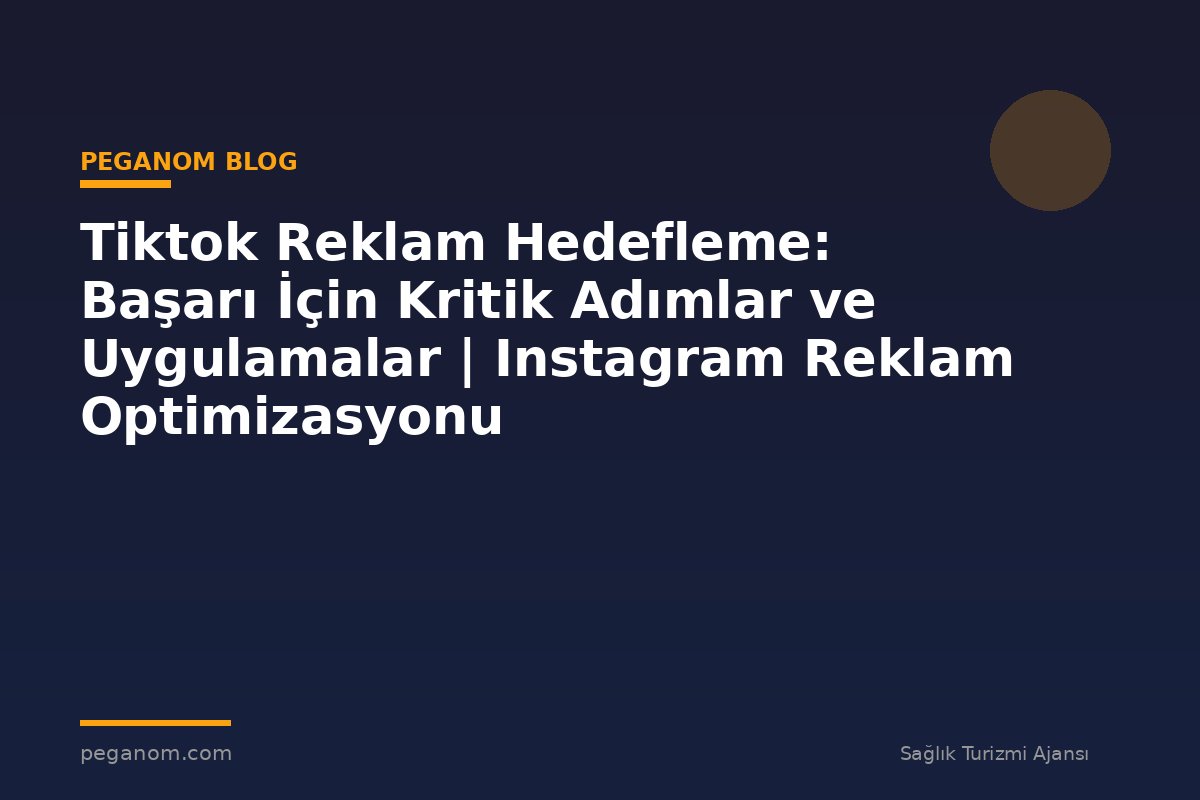 Tiktok Reklam Hedefleme: Başarı İçin Kritik Adımlar ve Uygulamalar | Instagram Reklam Optimizasyonu
