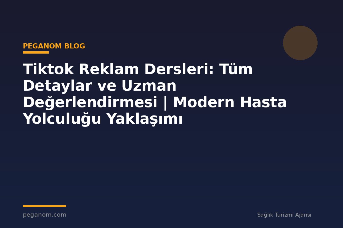 Tiktok Reklam Dersleri: Tüm Detaylar ve Uzman Değerlendirmesi | Modern Hasta Yolculuğu Yaklaşımı