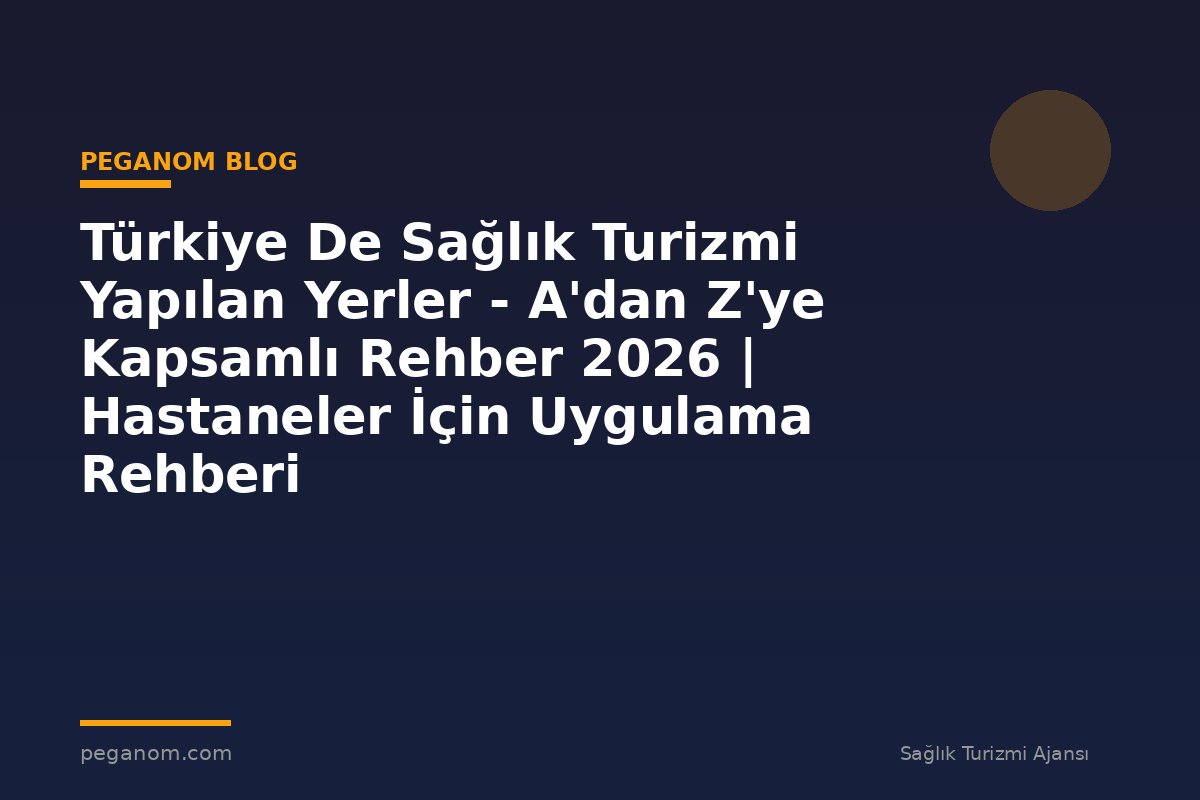 Türkiye De Sağlık Turizmi Yapılan Yerler - A'dan Z'ye Kapsamlı Rehber 2026 | Hastaneler İçin Uygulama Rehberi