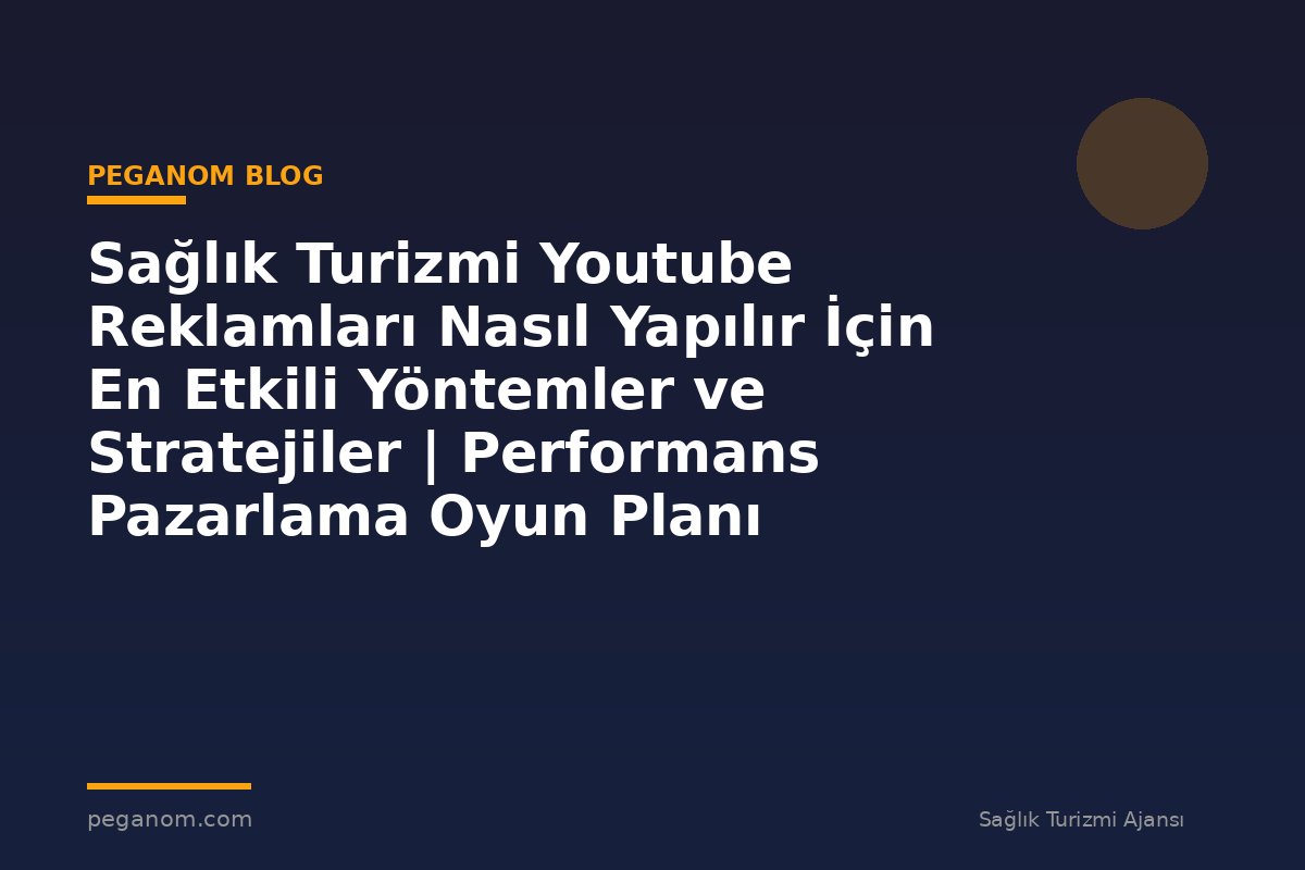 Sağlık Turizmi Youtube Reklamları Nasıl Yapılır İçin En Etkili Yöntemler ve Stratejiler | Performans Pazarlama Oyun Planı