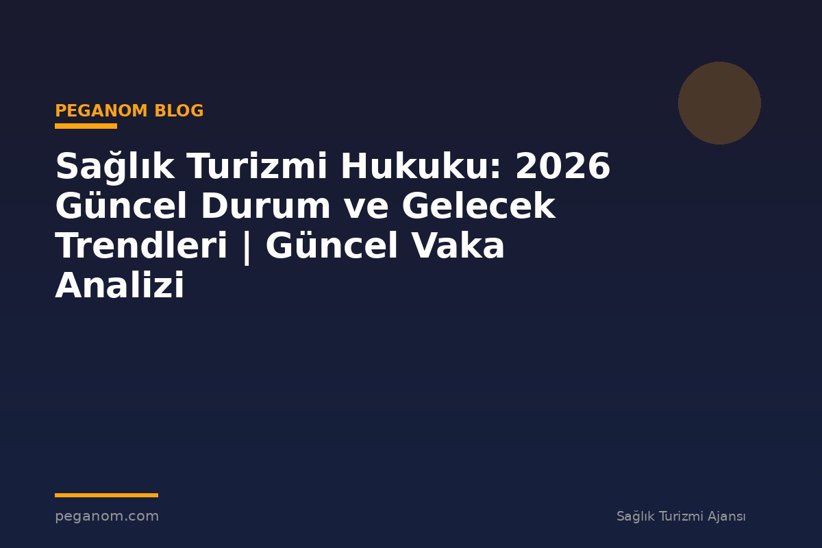 Sağlık Turizmi Hukuku: 2026 Güncel Durum ve Gelecek Trendleri | Güncel Vaka Analizi