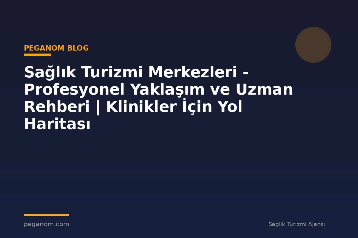 Sağlık Turizmi Merkezleri - Profesyonel Yaklaşım ve Uzman Rehberi | Klinikler İçin Yol Haritası