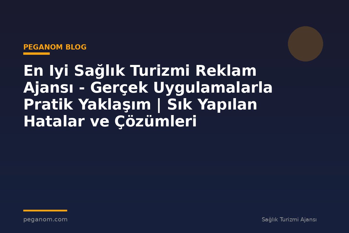 En Iyi Sağlık Turizmi Reklam Ajansı - Gerçek Uygulamalarla Pratik Yaklaşım | Sık Yapılan Hatalar ve Çözümleri