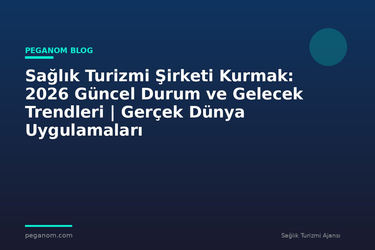 Sağlık Turizmi Şirketi Kurmak: 2026 Güncel Durum ve Gelecek Trendleri | Gerçek Dünya Uygulamaları