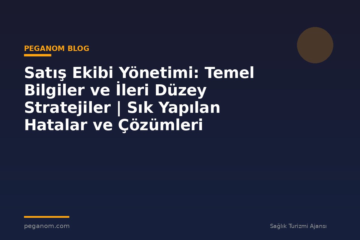 Satış Ekibi Yönetimi: Temel Bilgiler ve İleri Düzey Stratejiler | Sık Yapılan Hatalar ve Çözümleri