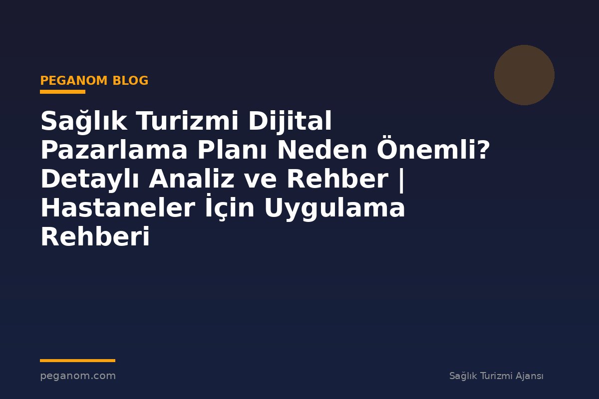 Sağlık Turizmi Dijital Pazarlama Planı Neden Önemli? Detaylı Analiz ve Rehber | Hastaneler İçin Uygulama Rehberi