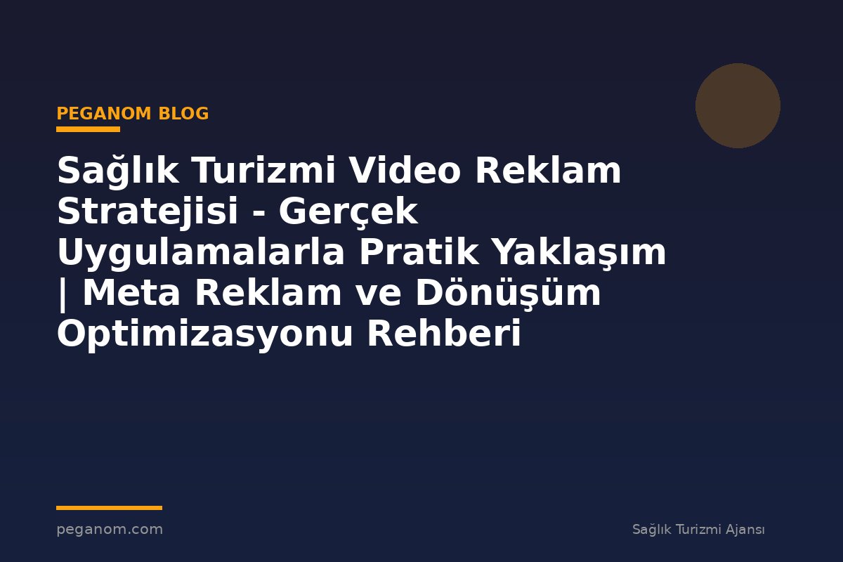 Sağlık Turizmi Video Reklam Stratejisi - Gerçek Uygulamalarla Pratik Yaklaşım | Meta Reklam ve Dönüşüm Optimizasyonu Rehberi