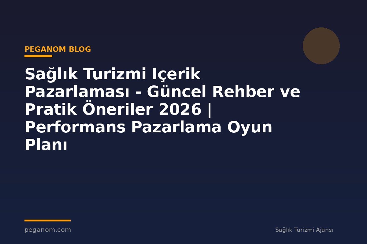 Sağlık Turizmi Içerik Pazarlaması - Güncel Rehber ve Pratik Öneriler 2026 | Performans Pazarlama Oyun Planı
