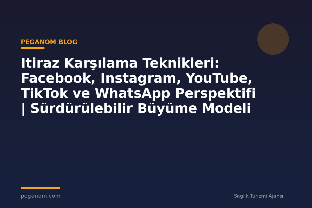 Itiraz Karşılama Teknikleri: Facebook, Instagram, YouTube, TikTok ve WhatsApp Perspektifi | Sürdürülebilir Büyüme Modeli