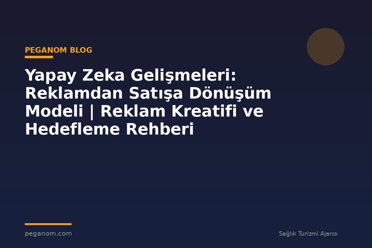 Yapay Zeka Gelişmeleri: Reklamdan Satışa Dönüşüm Modeli | Reklam Kreatifi ve Hedefleme Rehberi
