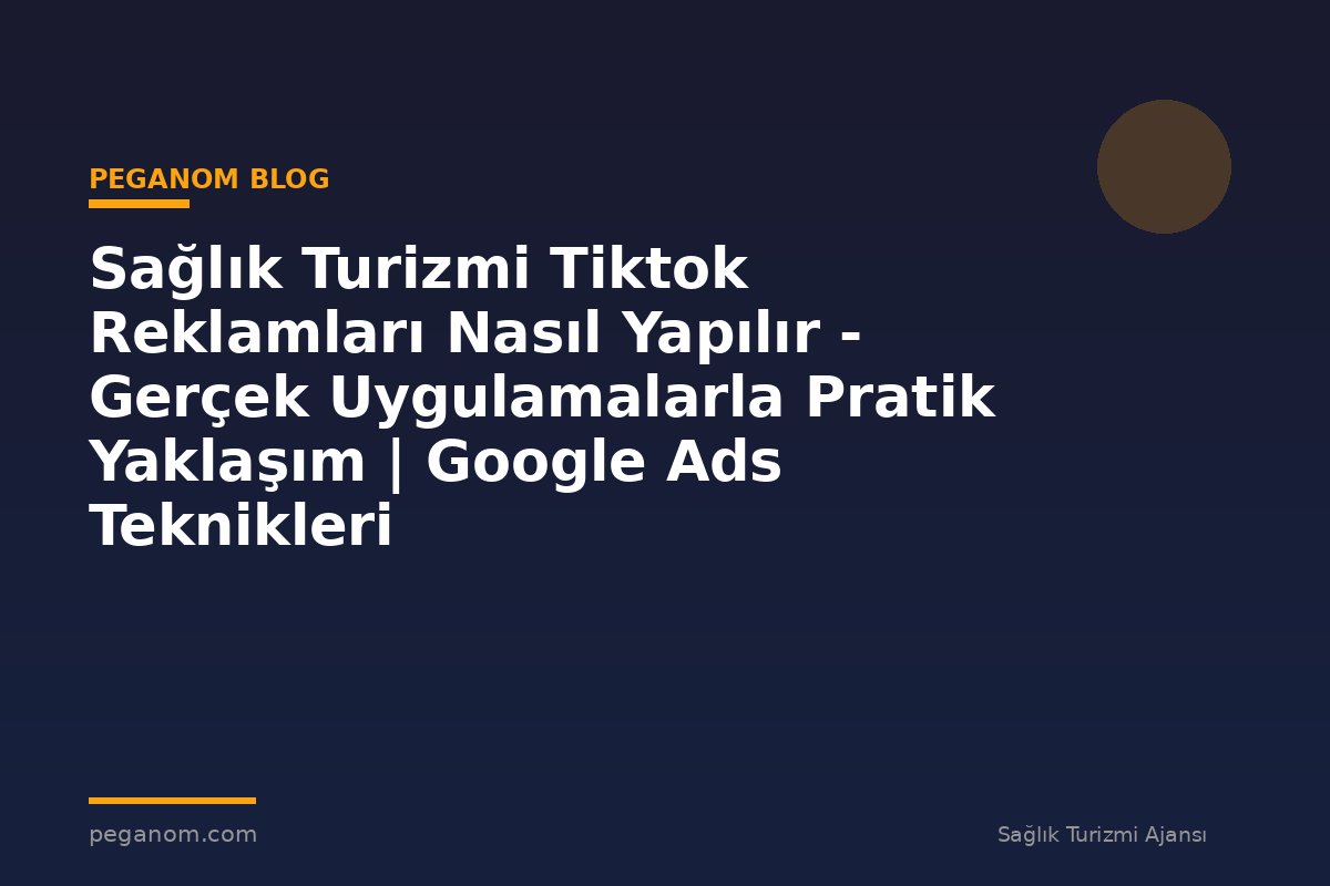 Sağlık Turizmi Tiktok Reklamları Nasıl Yapılır - Gerçek Uygulamalarla Pratik Yaklaşım | Google Ads Teknikleri