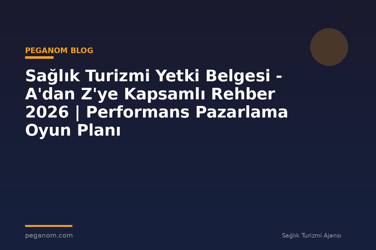 Sağlık Turizmi Yetki Belgesi - A'dan Z'ye Kapsamlı Rehber 2026 | Performans Pazarlama Oyun Planı