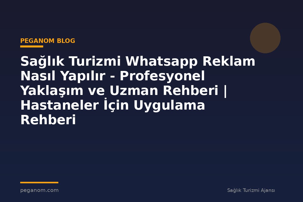 Sağlık Turizmi Whatsapp Reklam Nasıl Yapılır - Profesyonel Yaklaşım ve Uzman Rehberi | Hastaneler İçin Uygulama Rehberi