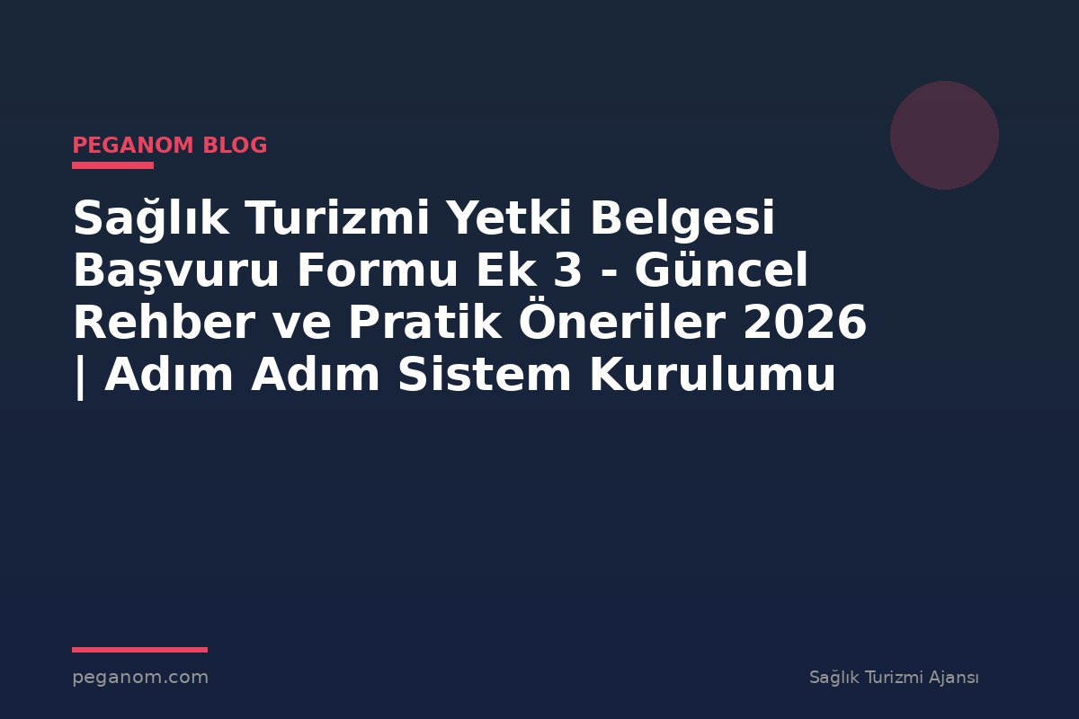 Sağlık Turizmi Yetki Belgesi Başvuru Formu Ek 3 - Güncel Rehber ve Pratik Öneriler 2026 | Adım Adım Sistem Kurulumu