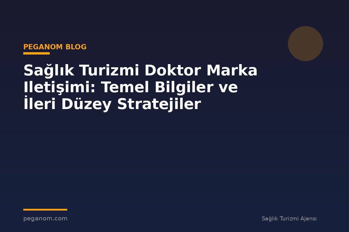 Sağlık Turizmi Doktor Marka Iletişimi: Temel Bilgiler ve İleri Düzey Stratejiler