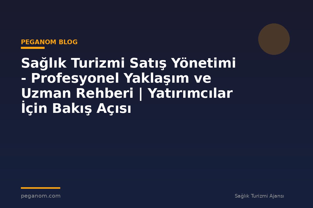 Sağlık Turizmi Satış Yönetimi - Profesyonel Yaklaşım ve Uzman Rehberi | Yatırımcılar İçin Bakış Açısı