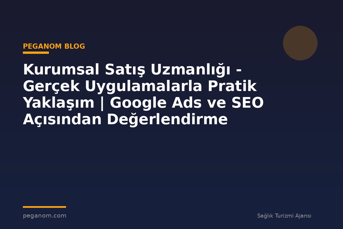 Kurumsal Satış Uzmanlığı - Gerçek Uygulamalarla Pratik Yaklaşım | Google Ads ve SEO Açısından Değerlendirme