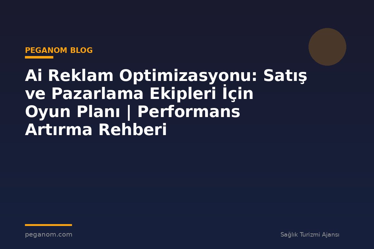 Ai Reklam Optimizasyonu: Satış ve Pazarlama Ekipleri İçin Oyun Planı | Performans Artırma Rehberi