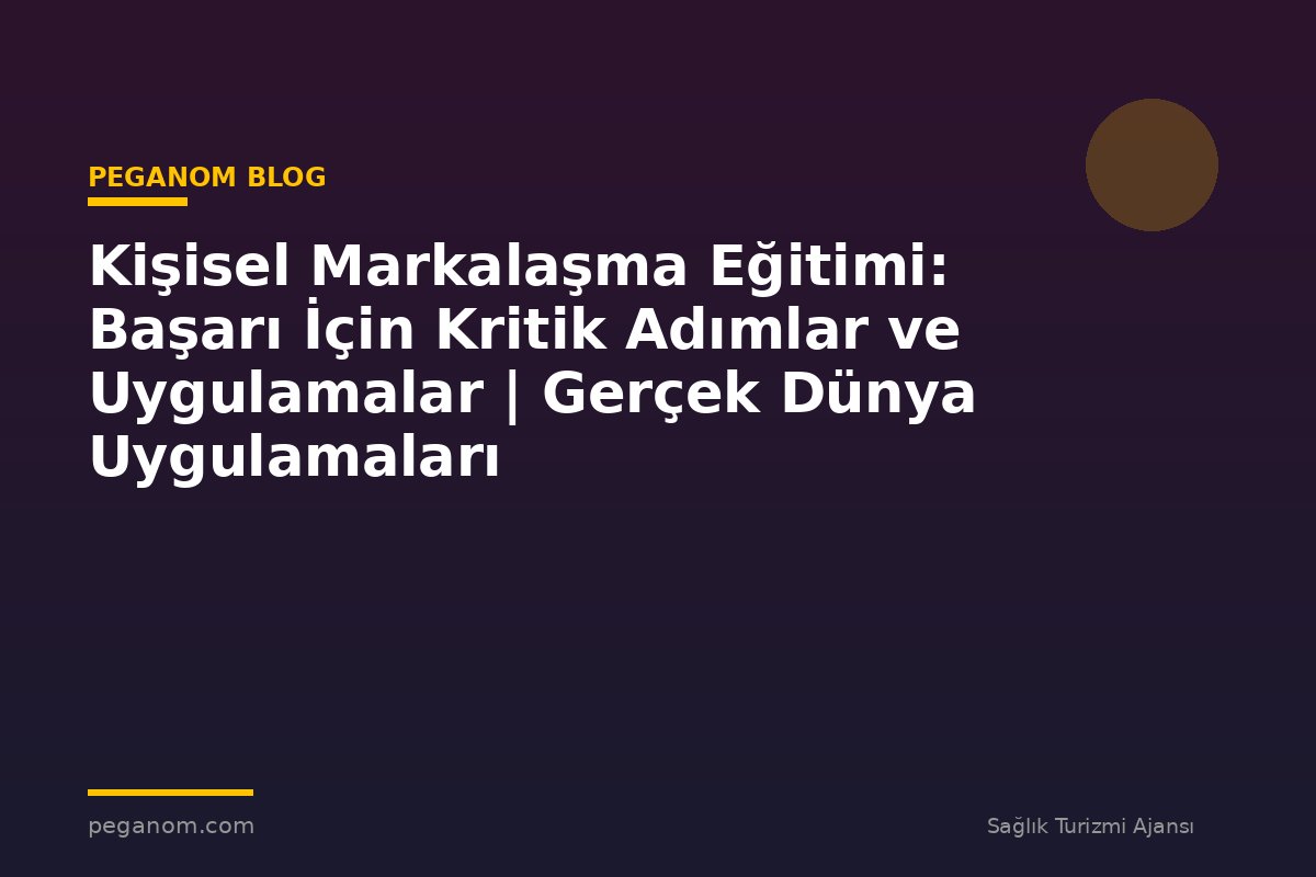 Kişisel Markalaşma Eğitimi: Başarı İçin Kritik Adımlar ve Uygulamalar | Gerçek Dünya Uygulamaları