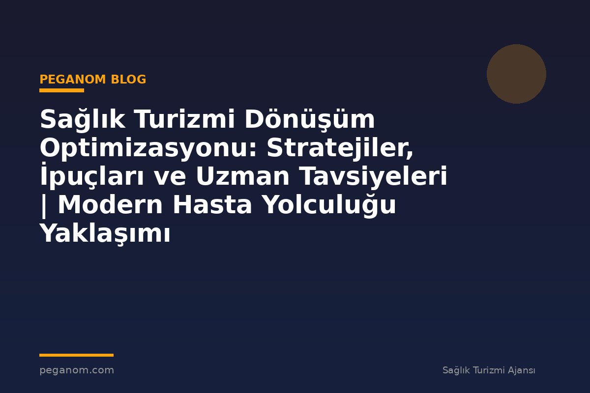 Sağlık Turizmi Dönüşüm Optimizasyonu: Stratejiler, İpuçları ve Uzman Tavsiyeleri | Modern Hasta Yolculuğu Yaklaşımı