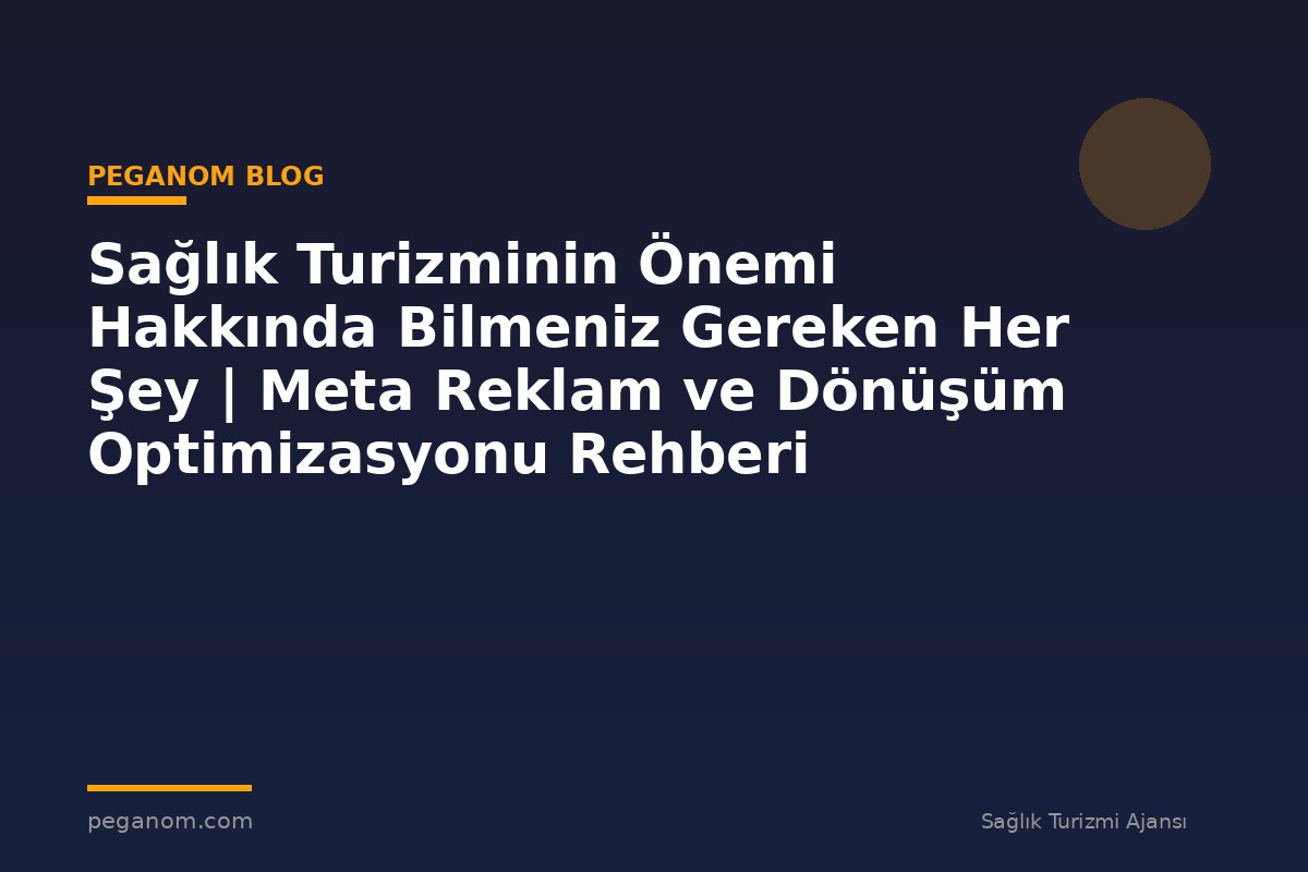 Sağlık Turizminin Önemi Hakkında Bilmeniz Gereken Her Şey | Meta Reklam ve Dönüşüm Optimizasyonu Rehberi